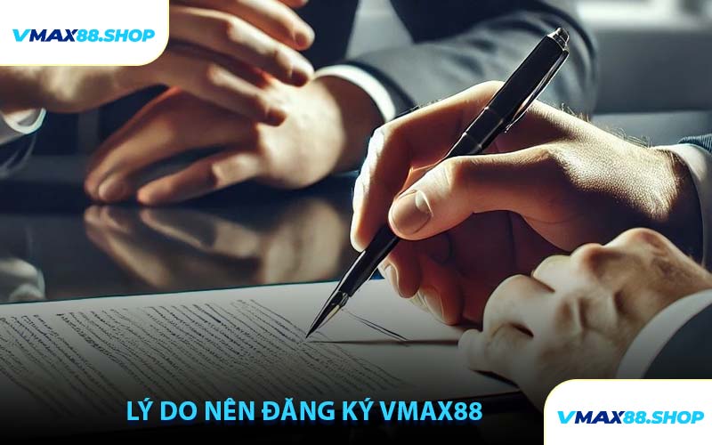 Lý Do Nên Đăng Ký VMAX88