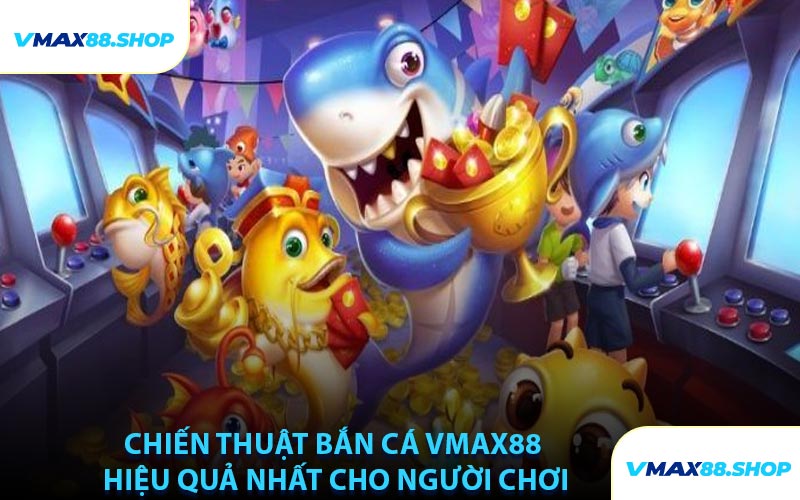 Chiến Thuật Bắn Cá VMAX88 Hiệu Quả Nhất Cho Người Chơi