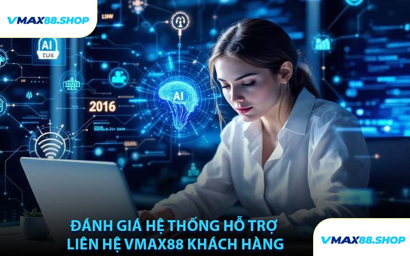 Đánh Giá Hệ Thống Hỗ Trợ Liên Hệ VMAX88 Khách Hàng