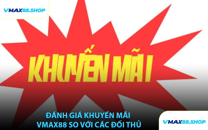Đánh Giá Khuyến Mãi VMAX88 So Với Các Đối Thủ