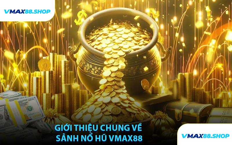 Giới Thiệu Chung Về Sảnh Nổ Hũ VMAX88