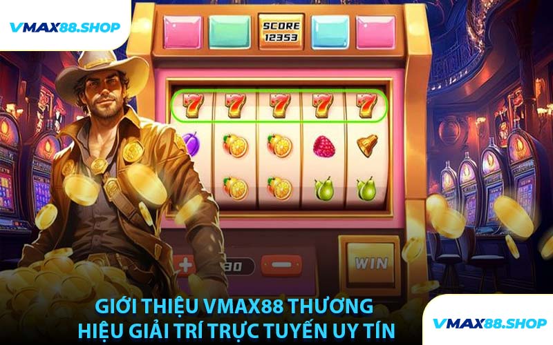 Giới Thiệu VMAX88 Thương Hiệu Giải Trí Trực Tuyến Uy Tín