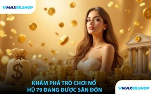 Khám Phá Trò Chơi Nổ Hũ 79 Đang Được Săn Đón