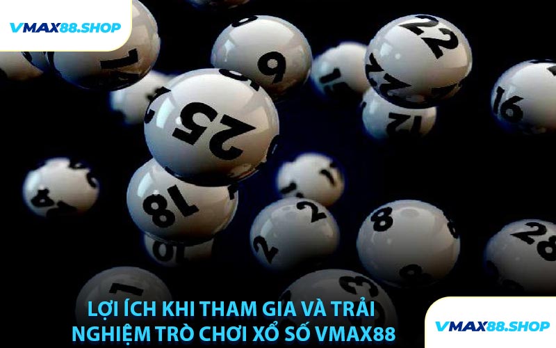Lợi Ích Khi Tham Gia Và Trải Nghiệm Trò Chơi Xổ Số VMAX88