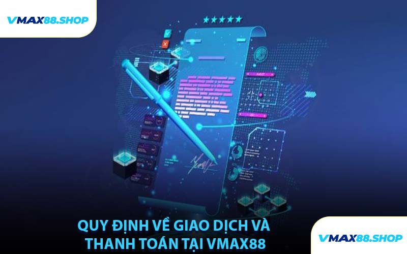 Quy Định Về Giao Dịch Và Thanh Toán Tại VMAX88