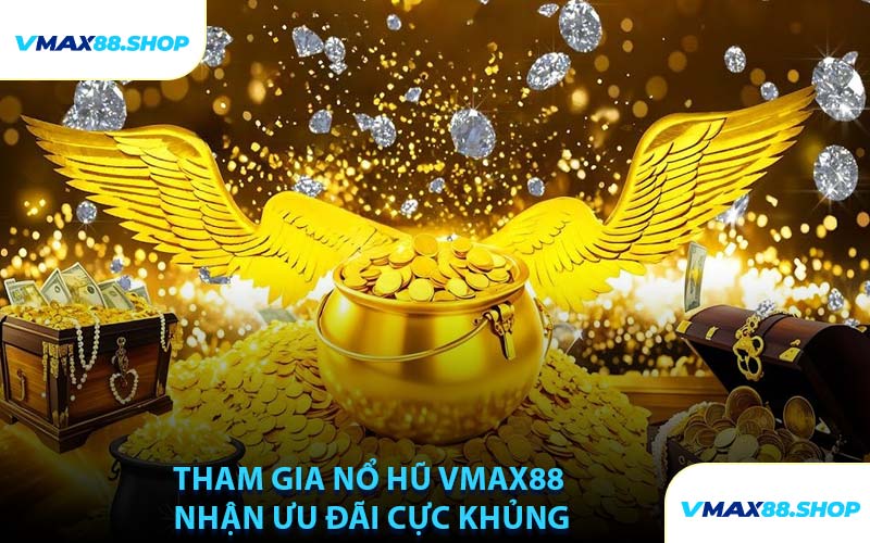 Tham Gia Nổ Hũ VMAX88 Nhận Ưu Đãi Cực Khủng