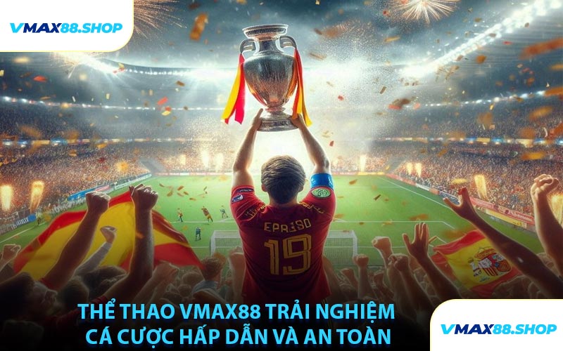Thể Thao VMAX88 Trải Nghiệm Cá Cược Hấp Dẫn Và An Toàn