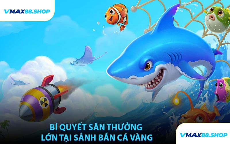Bí Quyết Săn Thưởng Lớn Tại Sảnh Bắn Cá Vàng