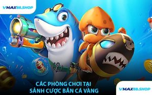 Các Phòng Chơi Tại Sảnh Cược Bắn Cá Vàng