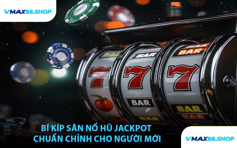 Bí Kíp Săn Nổ Hũ Jackpot Chuẩn Chỉnh Cho Người Mới